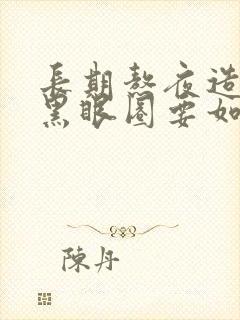 长期熬夜造成的黑眼圈要如何祛掉