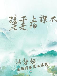 孩子上课不集中老走神