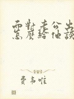 面对老公出轨,怎么给他谈