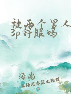 被两个男人一起3p舒服吗