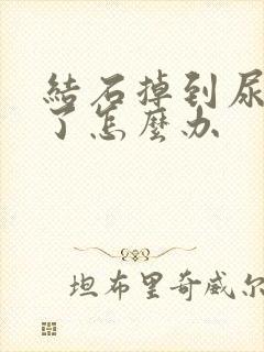 结石掉到尿道里了怎么办