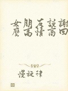 女朋友说谢谢怎么高情商回复