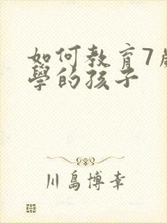 如何教育7岁厌学的孩子