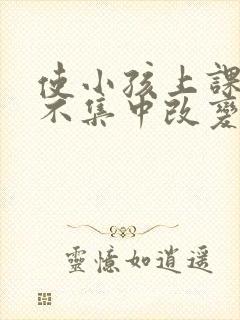 使小孩上课精力不集中改变的方法