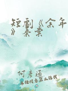 短剧《余年尽欢》秦棠