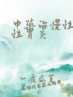 中药治慢性糜烂性胃炎