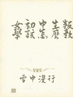 女初中生叛逆厌学该怎么教育