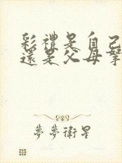 彩礼是自己拿着还是父母拿着