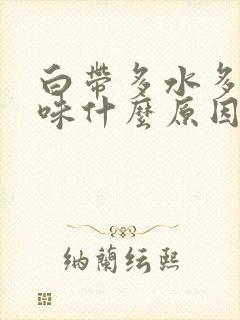 白带多水多有异味什么原因