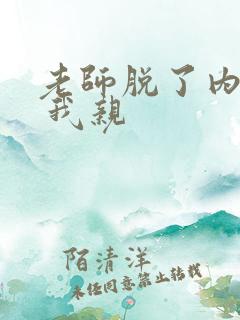 老师脱了内裤让 我亲