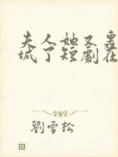 夫人她又轰动全城了短剧在线观看