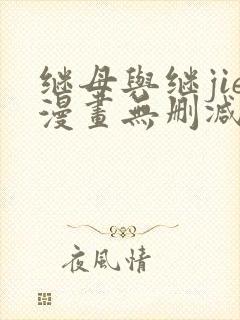 继母与继jie漫画无删减最新章节内容