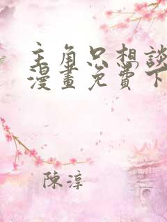 主角只想谈恋爱漫画免费下拉式六漫画