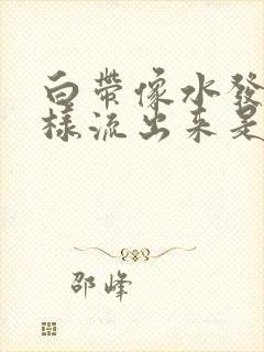 白带像水发黄一样流出来是怎么回事