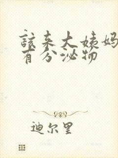 该来大姨妈没来有分泌物