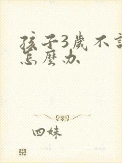 孩子3岁不说话怎么办