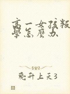 高一女孩叛逆厌学怎么办