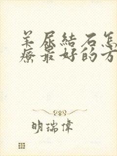 羊尿结石怎么治疗最好的方法