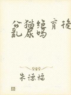 公猫绝育后还会乱尿吗