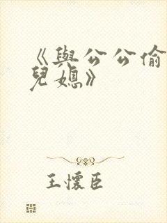 《与公公偷腥的儿媳》