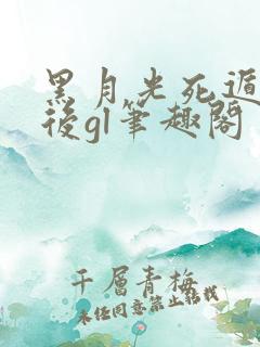 黑月光死遁失败后gl笔趣阁