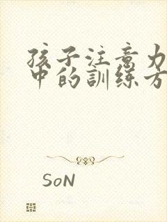 孩子注意力不集中的训练方法有哪些啊