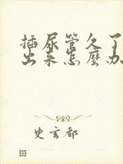 插尿管久了尿不出来怎么办