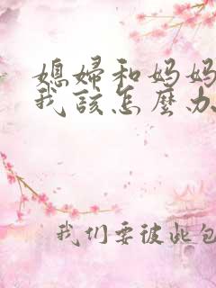 媳妇和妈妈吵架我该怎么办