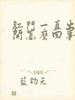 肛门一直出血裂开怎么回事