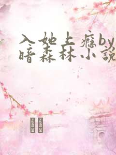 入她上瘾by黑暗森林小说免费阅读温馨