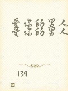 爱你的男人和不爱你的男人的表现