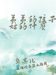 弟弟的孩子是姑姑的什么