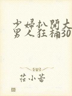 少妇扒开大腿让男人狂桶30分钟