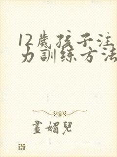 12岁孩子注意力训练方法