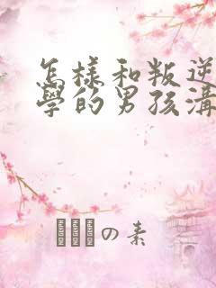 怎样和叛逆期厌学的男孩沟通