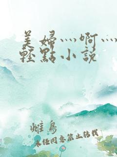 美妇灬啊灬啊灬轻点小说