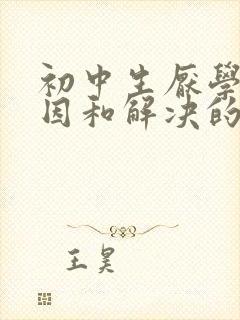 初中生厌学的原因和解决的方法