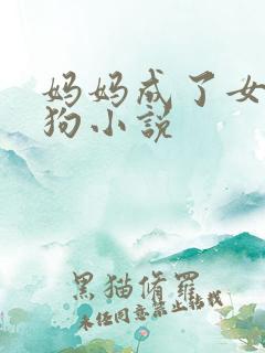 妈妈成了女儿的狗小说