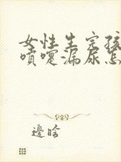 女性生完孩子打喷嚏漏尿怎么办