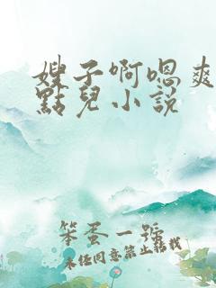 嫂子啊嗯爽插深点儿小说