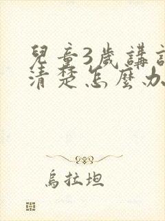 儿童3岁讲话不清楚怎么办