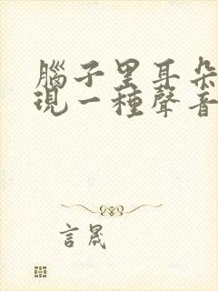 脑子里耳朵里出现一种声音是怎么回事