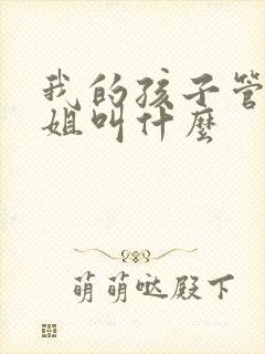 我的孩子管我姐姐叫什么