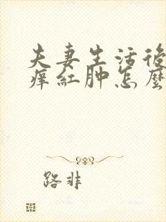 夫妻生活后阴道痒红肿怎么回事