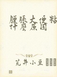 腹胀大便粘腻是什么原因