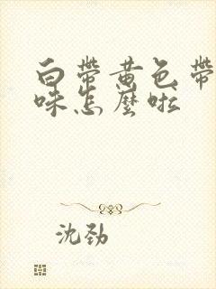 白带黄色带腥臭味怎么啦