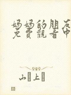 妈妈的朋友电影免费观看中文字幕