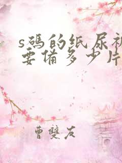 s码的纸尿裤需要备多少片