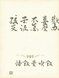 孩子不喜欢与人交流怎么办