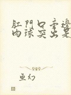 肛门口旁边有个肉球突出是怎么回事还疼